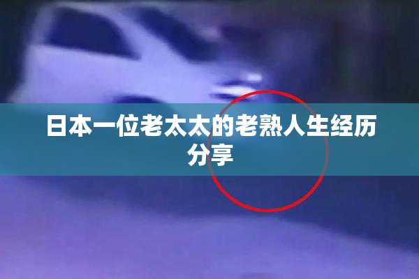 日本一位老太太的老熟人生经历分享