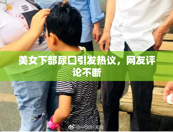 美女下部尿囗引发热议，网友评论不断