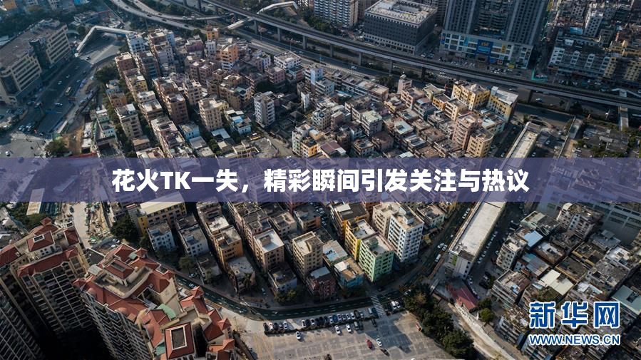 花火TK一失，精彩瞬间引发关注与热议