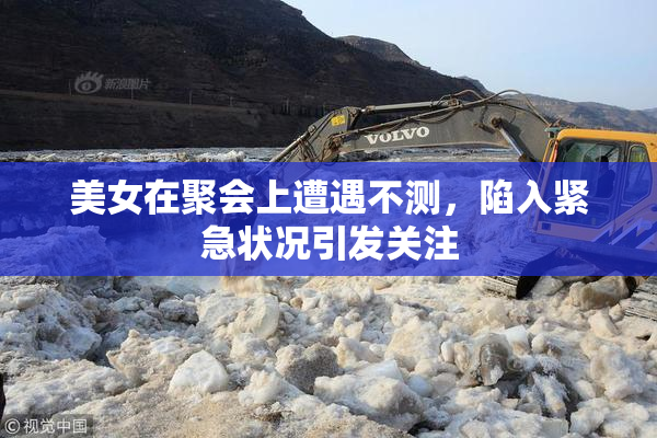 美女在聚会上遭遇不测，陷入紧急状况引发关注
