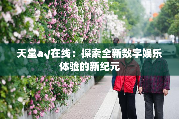 天堂а√在线：探索全新数字娱乐体验的新纪元
