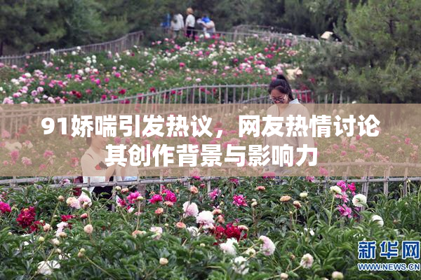 91娇喘引发热议，网友热情讨论其创作背景与影响力