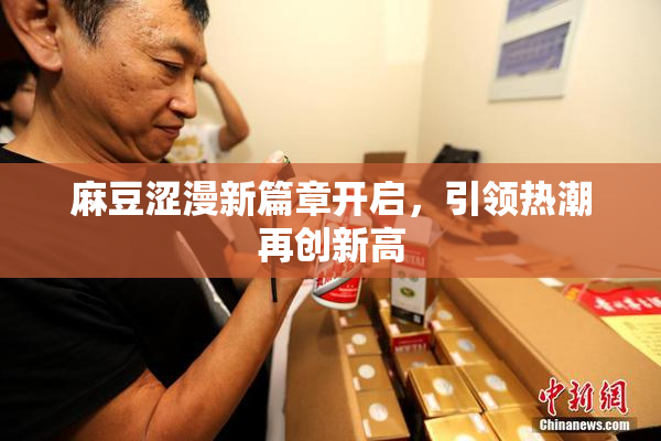 麻豆涩漫新篇章开启，引领热潮再创新高