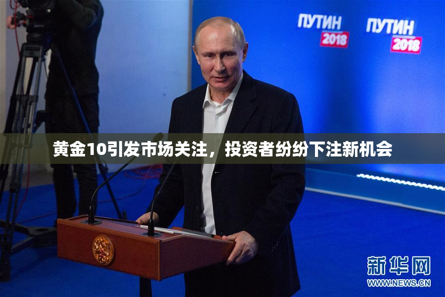 黄金10引发市场关注，投资者纷纷下注新机会