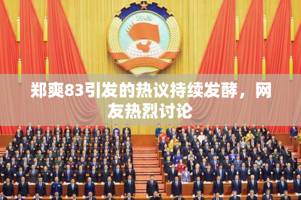 郑爽83引发的热议持续发酵，网友热烈讨论