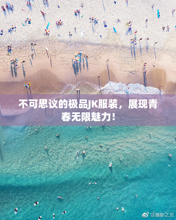 不可思议的极品JK服装，展现青春无限魅力！