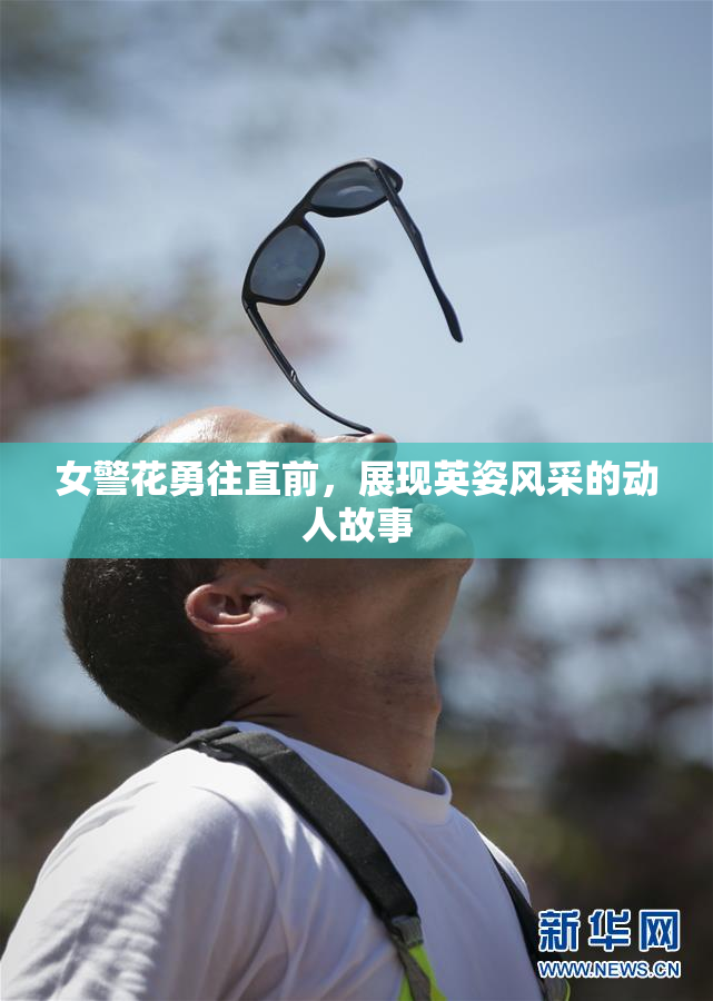 女警花勇往直前，展现英姿风采的动人故事