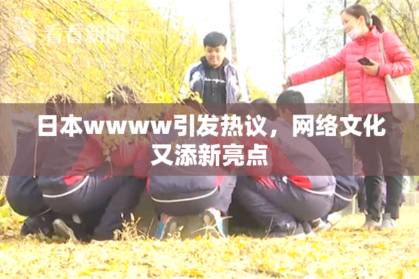 日本wwww引发热议，网络文化又添新亮点