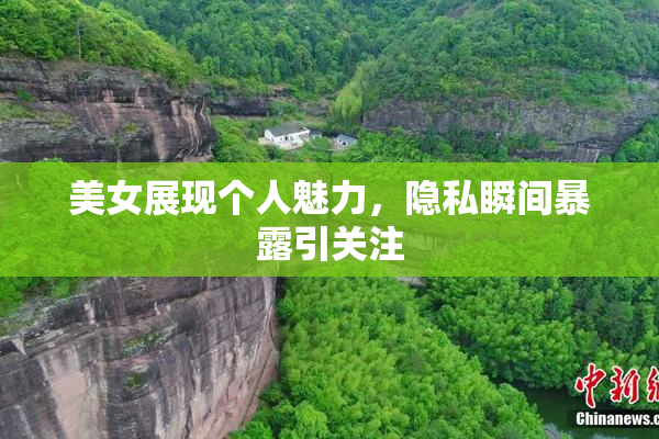 美女展现个人魅力，隐私瞬间暴露引关注