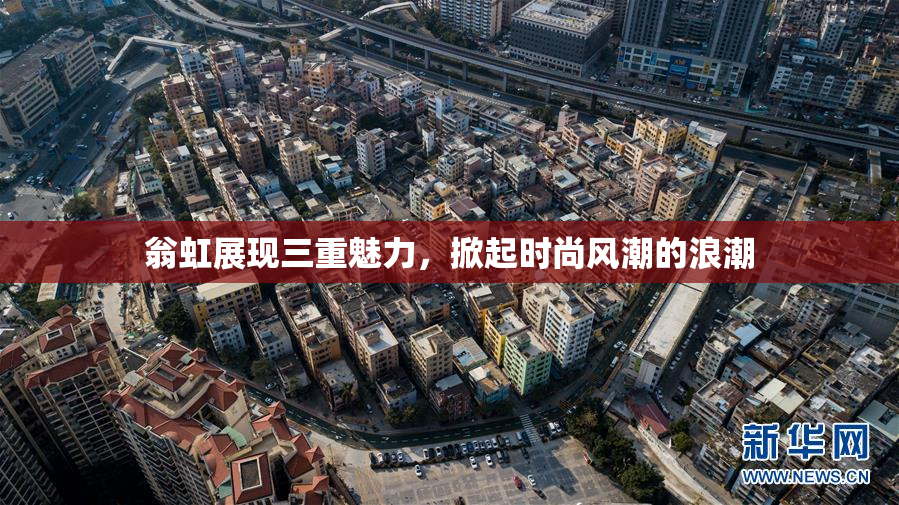 翁虹展现三重魅力，掀起时尚风潮的浪潮
