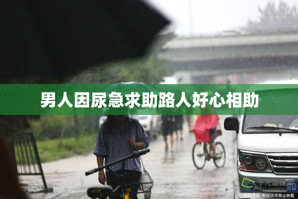 男人因尿急求助路人好心相助
