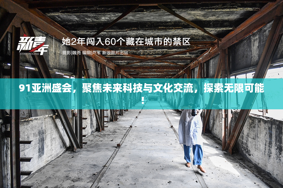 91亚洲盛会，聚焦未来科技与文化交流，探索无限可能！