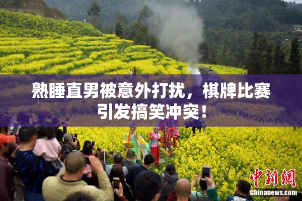 熟睡直男被意外打扰，棋牌比赛引发搞笑冲突！