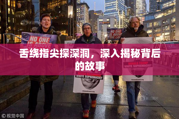 舌绕指尖探深洞，深入揭秘背后的故事