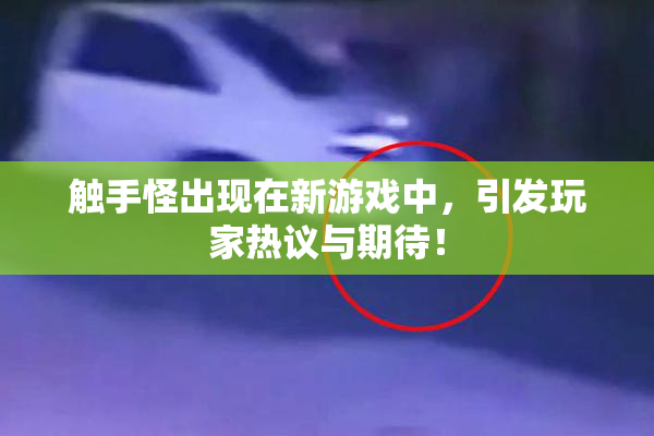 触手怪出现在新游戏中，引发玩家热议与期待！
