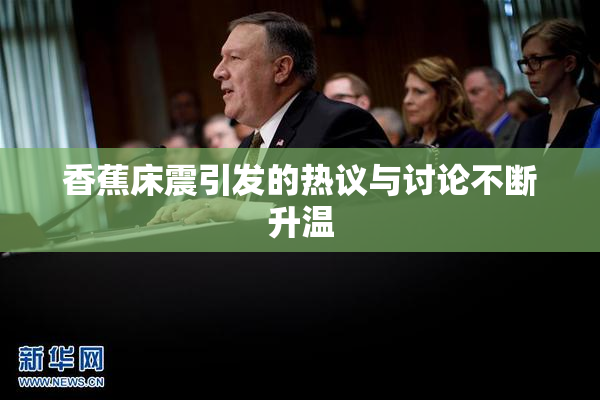 香蕉床震引发的热议与讨论不断升温