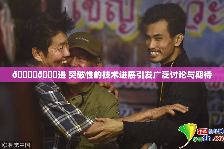 🔞‌🍌进 突破性的技术进展引发广泛讨论与期待