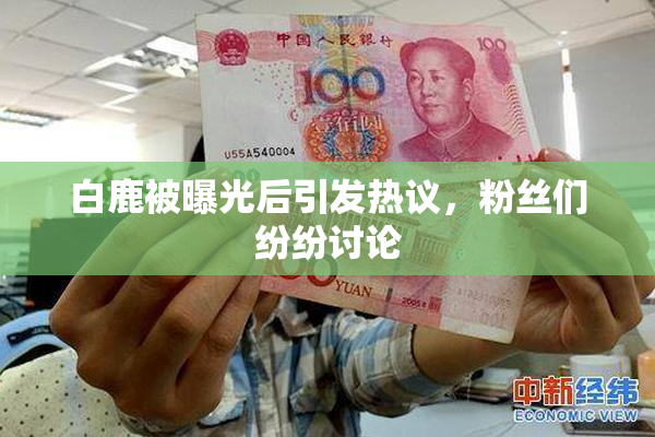 白鹿被曝光后引发热议，粉丝们纷纷讨论