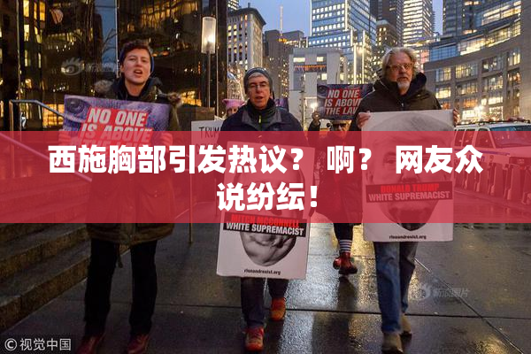 西施胸部引发热议？ 啊？ 网友众说纷纭！