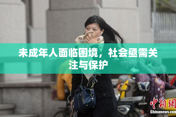 未成年人面临困境，社会亟需关注与保护