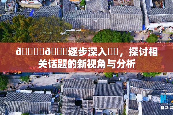 🔞‌🍌逐步深入❌‌，探讨相关话题的新视角与分析
