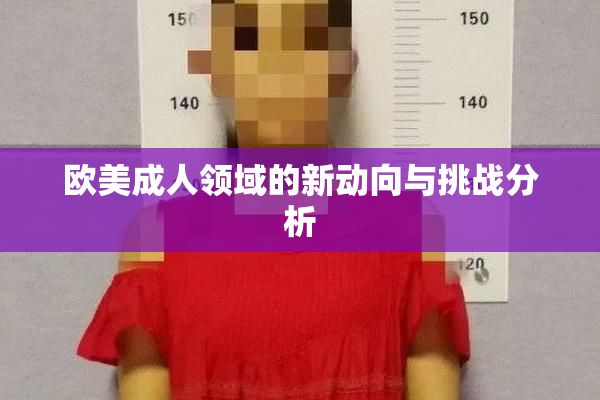 欧美成人领域的新动向与挑战分析