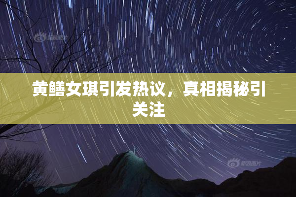 黄鳝女琪引发热议，真相揭秘引关注