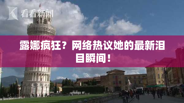 露娜疯狂？网络热议她的最新泪目瞬间！