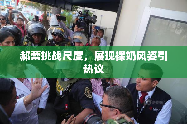 郝蕾挑战尺度，展现裸奶风姿引热议