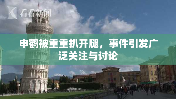 申鹤被重重扒开腿，事件引发广泛关注与讨论