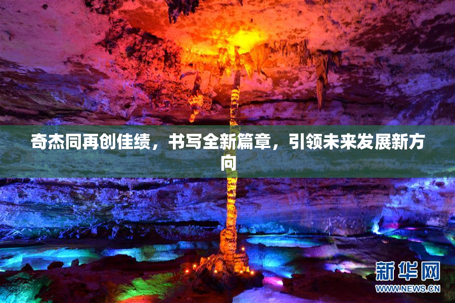 奇杰同再创佳绩，书写全新篇章，引领未来发展新方向