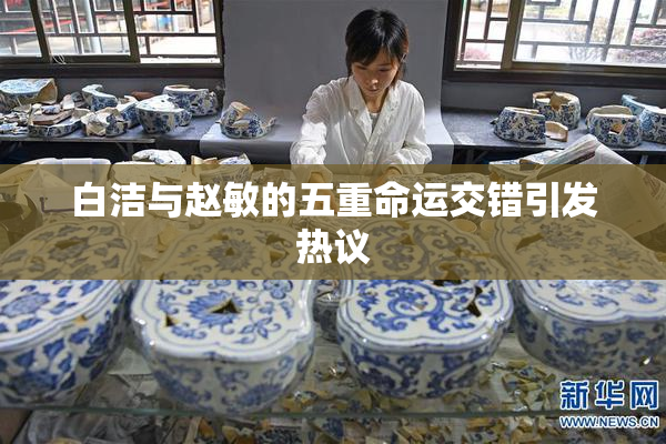 白洁与赵敏的五重命运交错引发热议