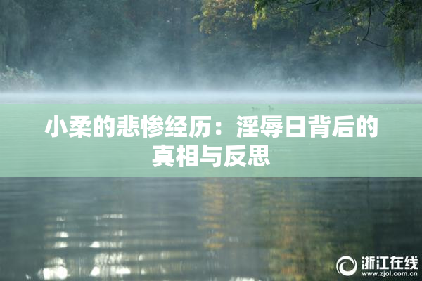 小柔的悲惨经历：淫辱日背后的真相与反思