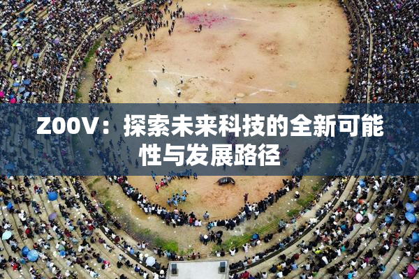 Z00V：探索未来科技的全新可能性与发展路径