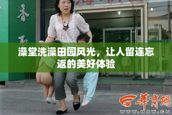 澡堂洗澡田园风光，让人留连忘返的美好体验
