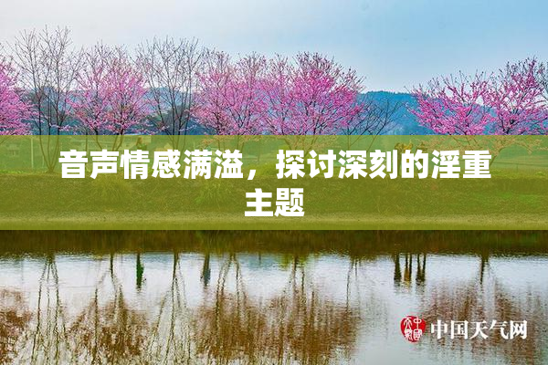 音声情感满溢，探讨深刻的淫重主题
