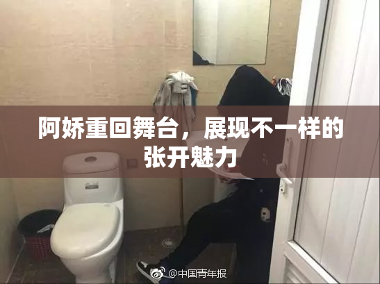 阿娇重回舞台，展现不一样的张开魅力