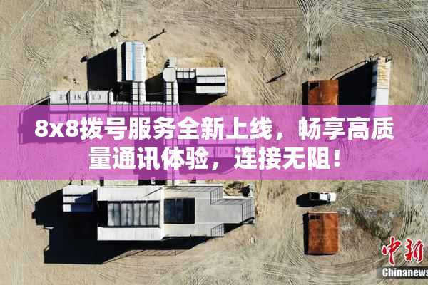 8x8拨号服务全新上线，畅享高质量通讯体验，连接无阻！