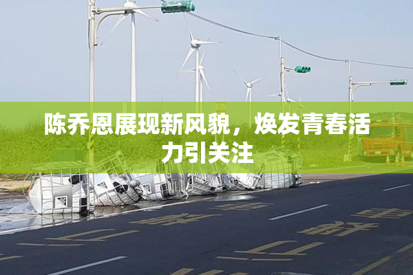 陈乔恩展现新风貌，焕发青春活力引关注