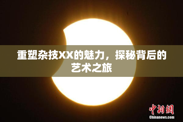 重塑杂技XX的魅力，探秘背后的艺术之旅