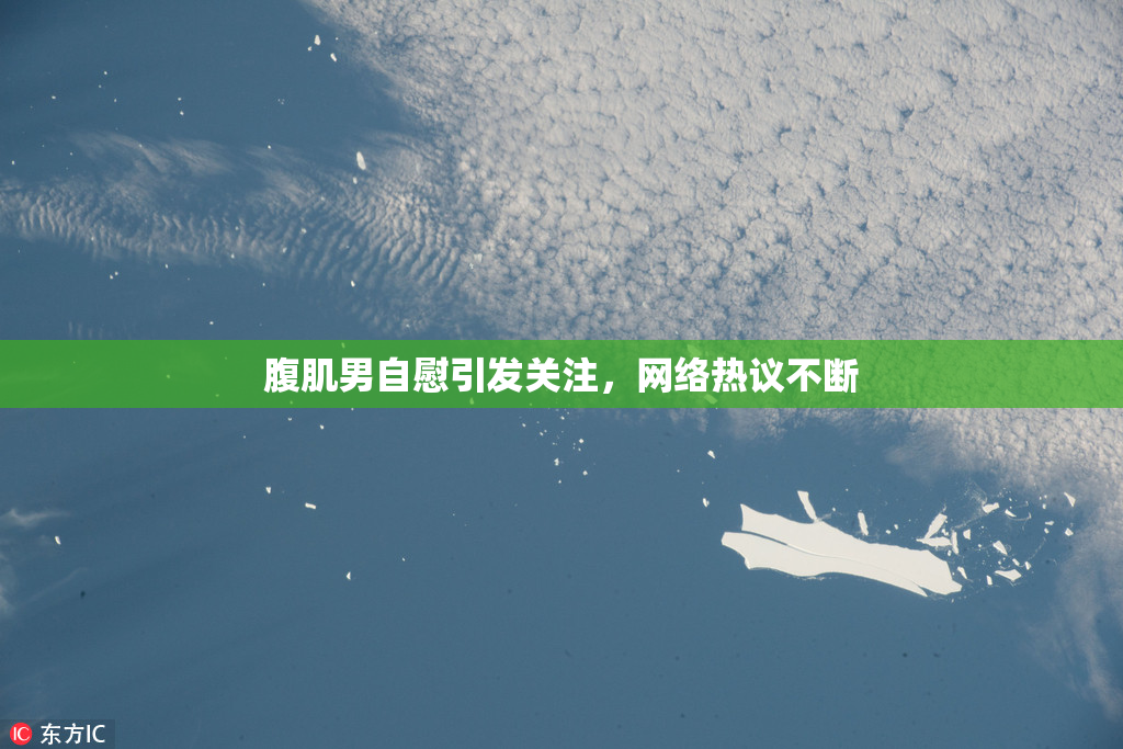 腹肌男自慰引发关注，网络热议不断