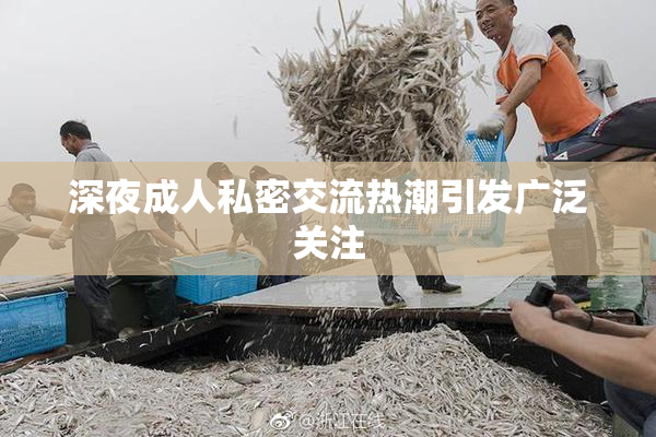 深夜成人私密交流热潮引发广泛关注