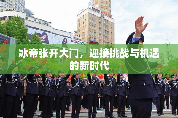 冰帝张开大门，迎接挑战与机遇的新时代