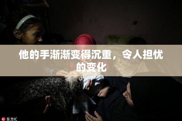 他的手渐渐变得沉重，令人担忧的变化