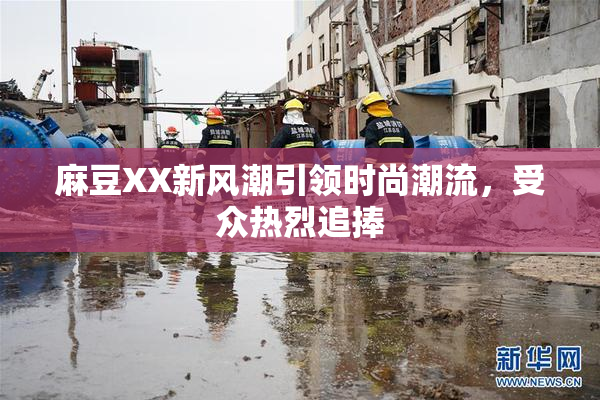 麻豆XX新风潮引领时尚潮流，受众热烈追捧