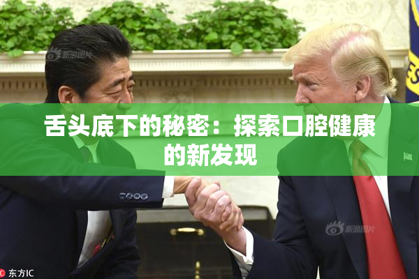 舌头底下的秘密：探索口腔健康的新发现