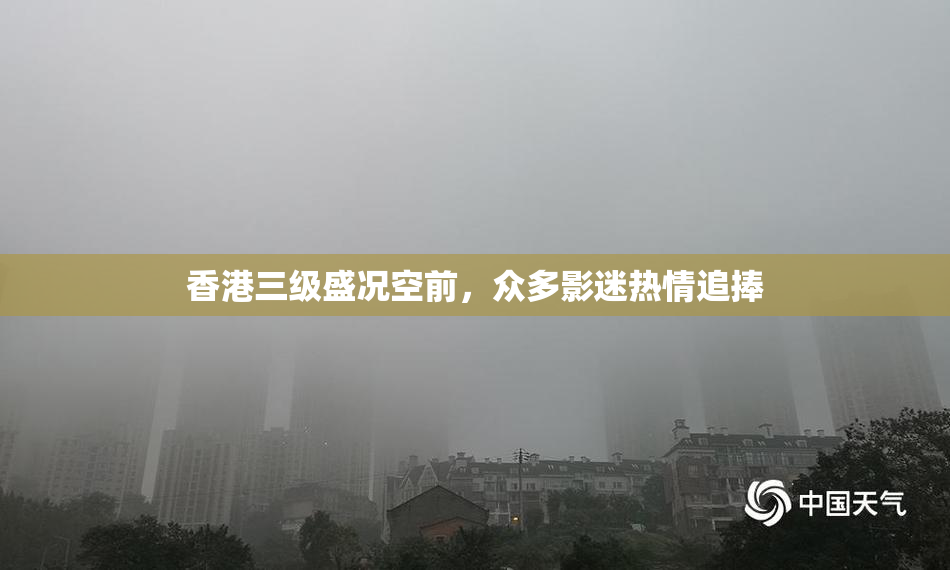 香港三级盛况空前，众多影迷热情追捧