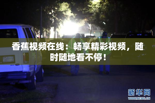 香蕉视频在线：畅享精彩视频，随时随地看不停！