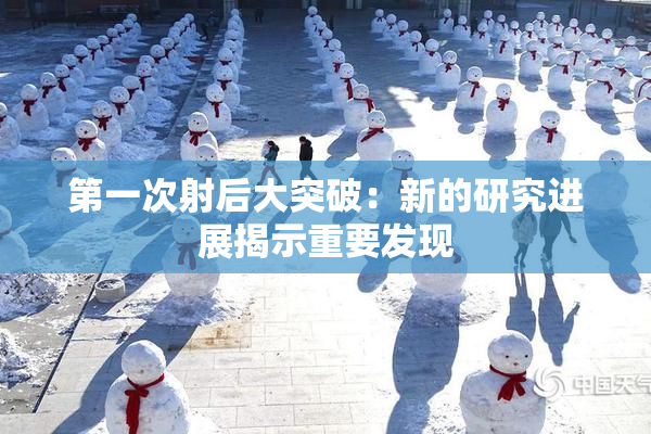 第一次射后大突破：新的研究进展揭示重要发现
