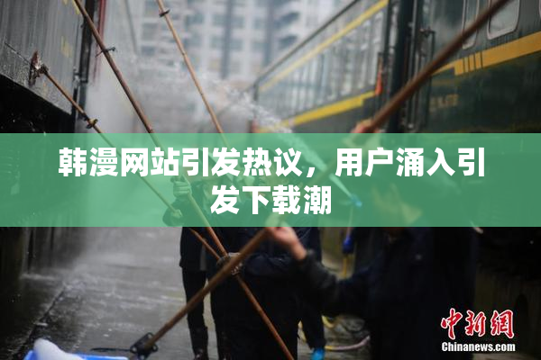 韩漫网站引发热议，用户涌入引发下载潮